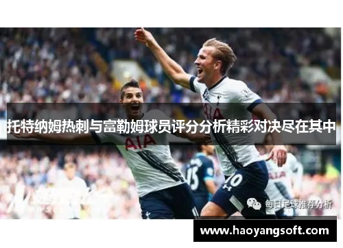 托特纳姆热刺与富勒姆球员评分分析精彩对决尽在其中