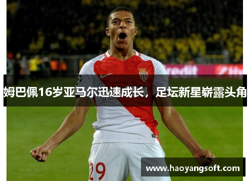 姆巴佩16岁亚马尔迅速成长，足坛新星崭露头角