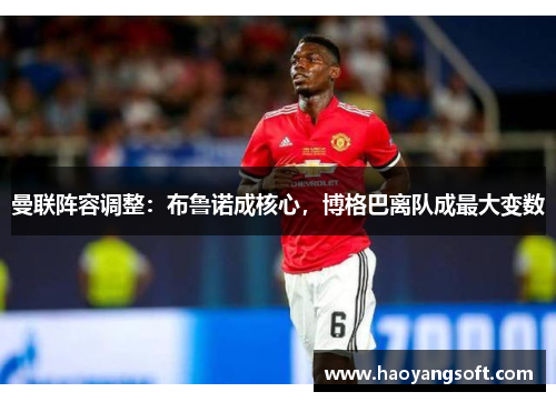 曼联阵容调整：布鲁诺成核心，博格巴离队成最大变数