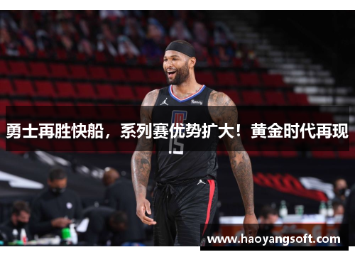 勇士再胜快船，系列赛优势扩大！黄金时代再现