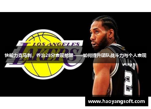 快船力克马刺，乔治28分表现抢眼——如何提升团队战斗力与个人表现