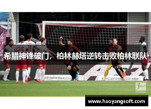 希腊神锋破门，柏林赫塔逆转击败柏林联队