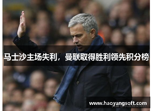 马士沙主场失利，曼联取得胜利领先积分榜