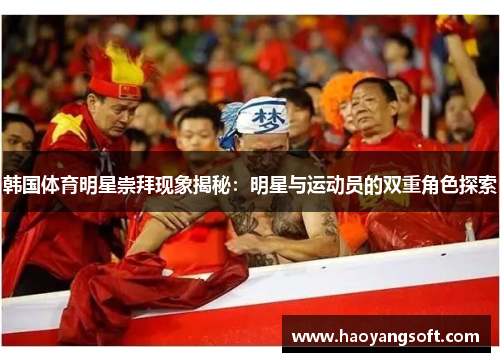 韩国体育明星崇拜现象揭秘：明星与运动员的双重角色探索