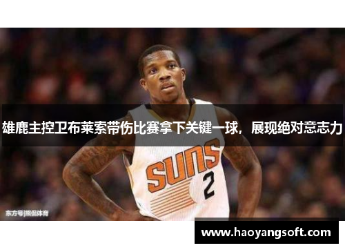 雄鹿主控卫布莱索带伤比赛拿下关键一球，展现绝对意志力