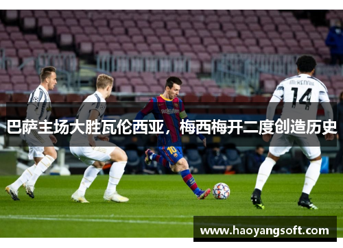 巴萨主场大胜瓦伦西亚，梅西梅开二度创造历史