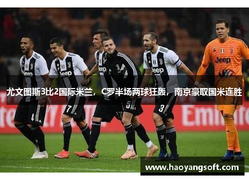 尤文图斯3比2国际米兰，C罗半场两球狂轰，南京豪取国米连胜