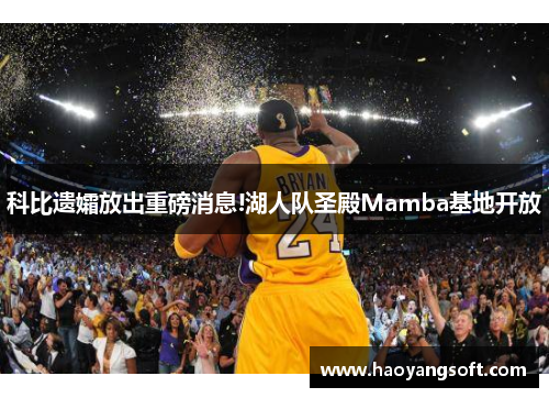 科比遗孀放出重磅消息!湖人队圣殿Mamba基地开放