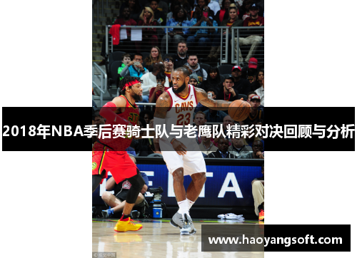 2018年NBA季后赛骑士队与老鹰队精彩对决回顾与分析