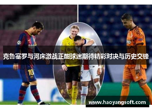 克鲁塞罗与河床激战正酣球迷期待精彩对决与历史交锋