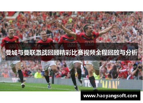 曼城与曼联激战回顾精彩比赛视频全程回放与分析