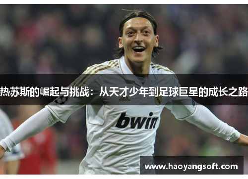 热苏斯的崛起与挑战：从天才少年到足球巨星的成长之路
