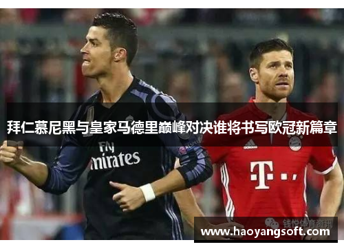 拜仁慕尼黑与皇家马德里巅峰对决谁将书写欧冠新篇章