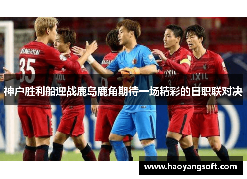 神户胜利船迎战鹿岛鹿角期待一场精彩的日职联对决