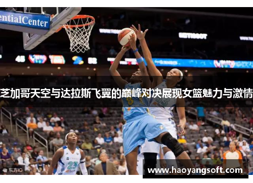芝加哥天空与达拉斯飞翼的巅峰对决展现女篮魅力与激情